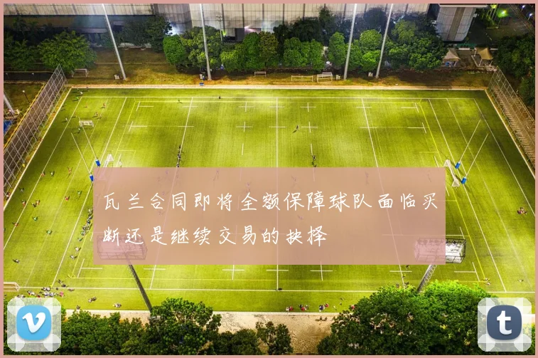瓦兰合同即将全额保障球队面临买断还是继续交易的抉择