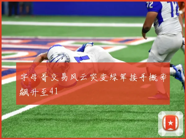 字母哥交易风云突变绿军接手概率飙升至41