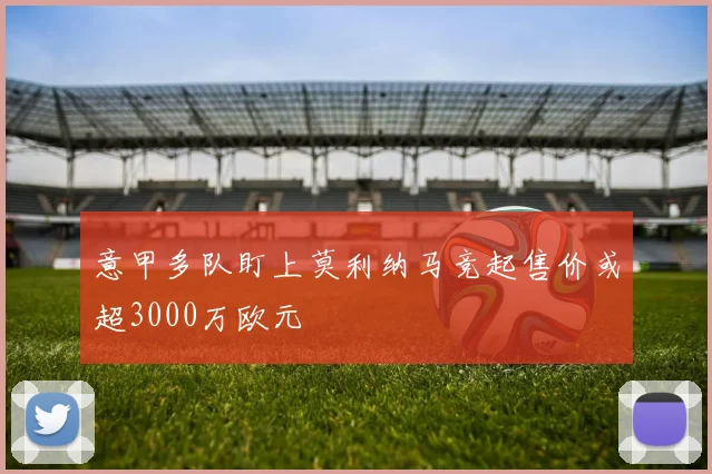 意甲多队盯上莫利纳马竞起售价或超3000万欧元