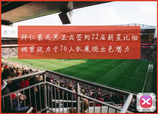 拜仁慕尼黑正式签约22届新星比彻姆曾效力于76人队展现出色潜力